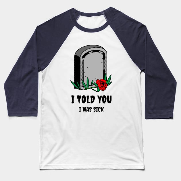 I told you i was sick Baseball T-Shirt by white.ink